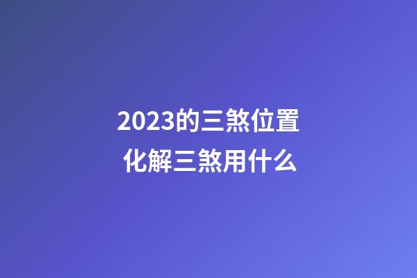2023的三煞位置 化解三煞用什么